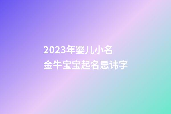 2023年婴儿小名 金牛宝宝起名忌讳字